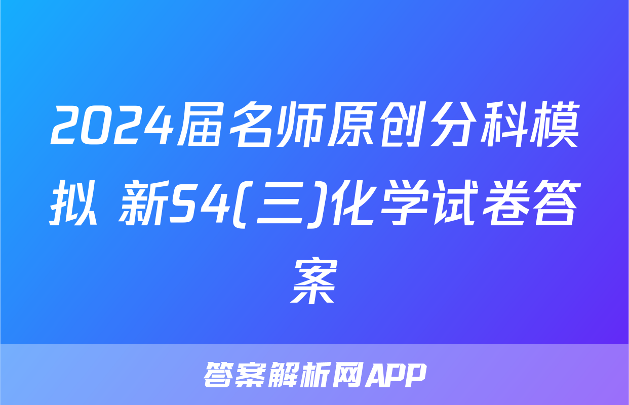 2024届名师原创分科模拟 新S4(三)化学试卷答案