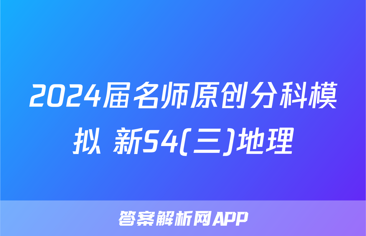 2024届名师原创分科模拟 新S4(三)地理