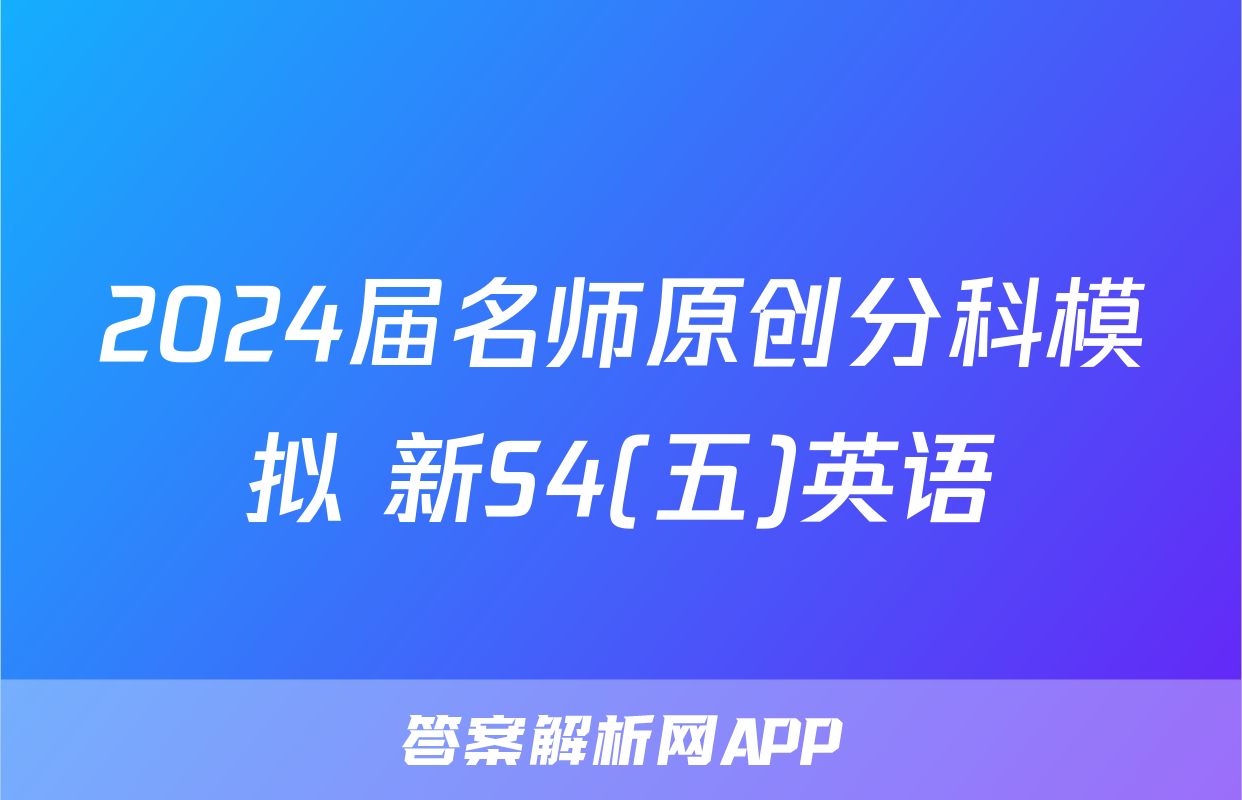 2024届名师原创分科模拟 新S4(五)英语
