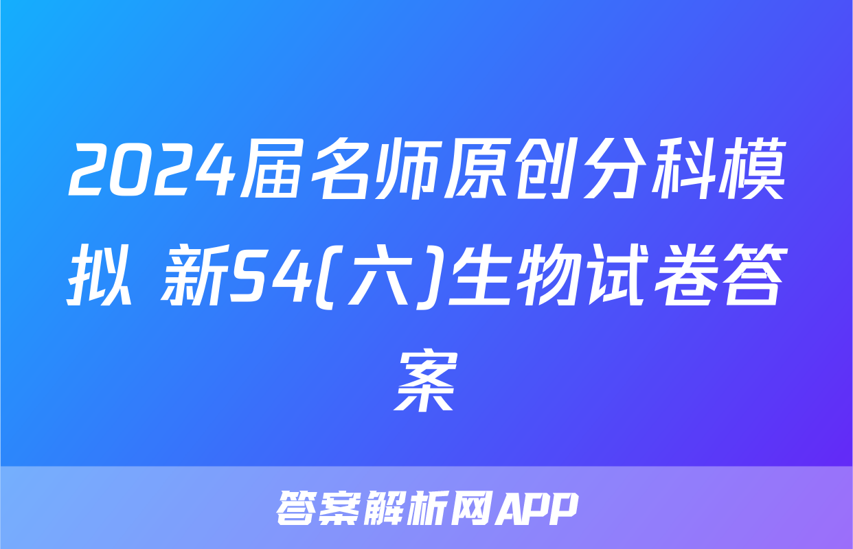 2024届名师原创分科模拟 新S4(六)生物试卷答案