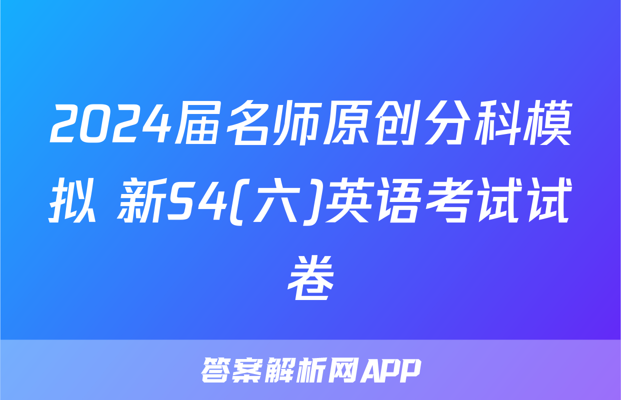 2024届名师原创分科模拟 新S4(六)英语考试试卷
