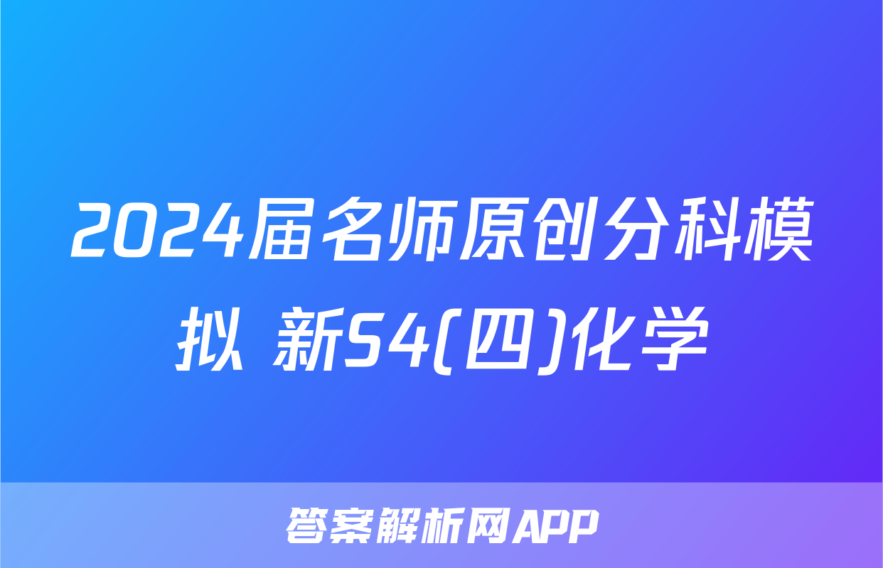 2024届名师原创分科模拟 新S4(四)化学