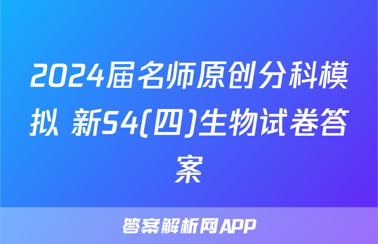 2024届名师原创分科模拟 新S4(四)生物试卷答案