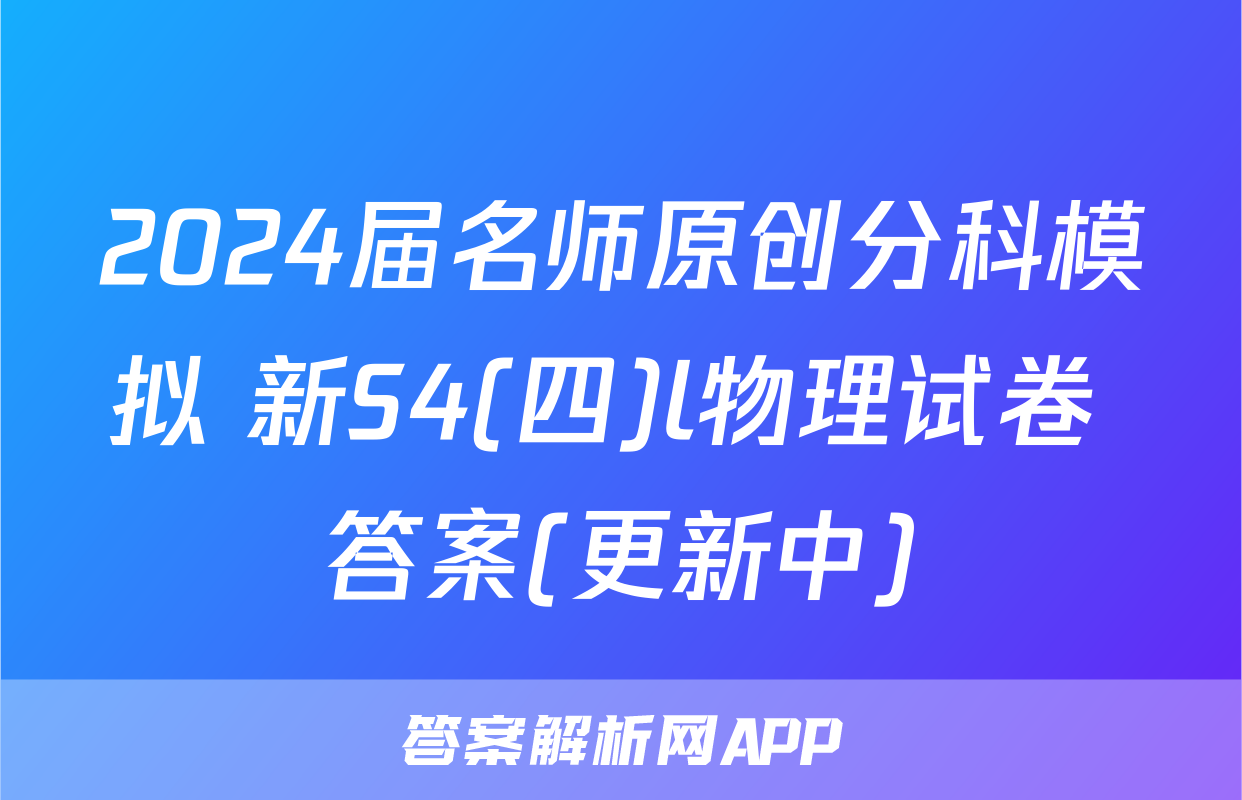 2024届名师原创分科模拟 新S4(四)l物理试卷 答案(更新中)