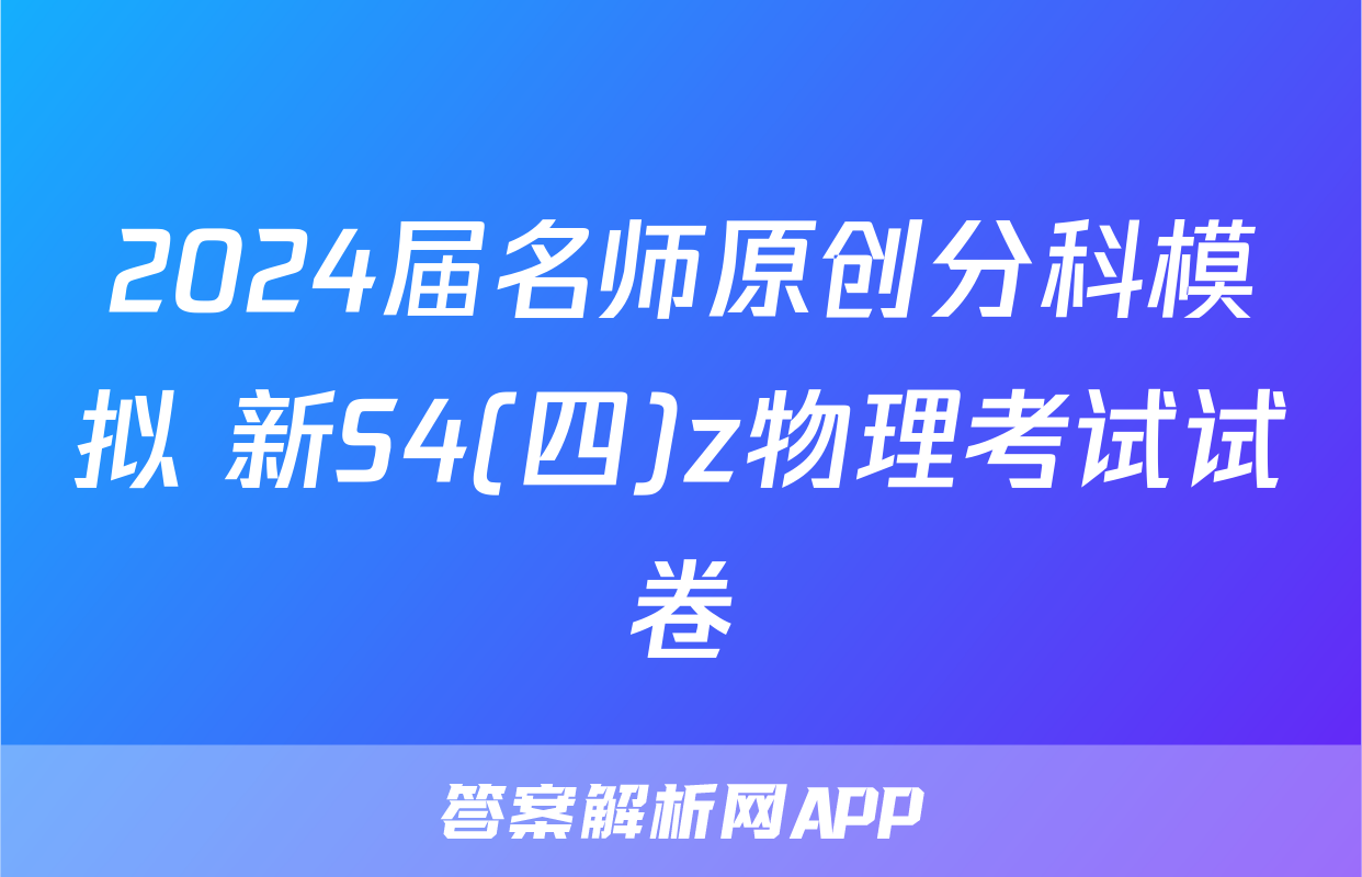 2024届名师原创分科模拟 新S4(四)z物理考试试卷