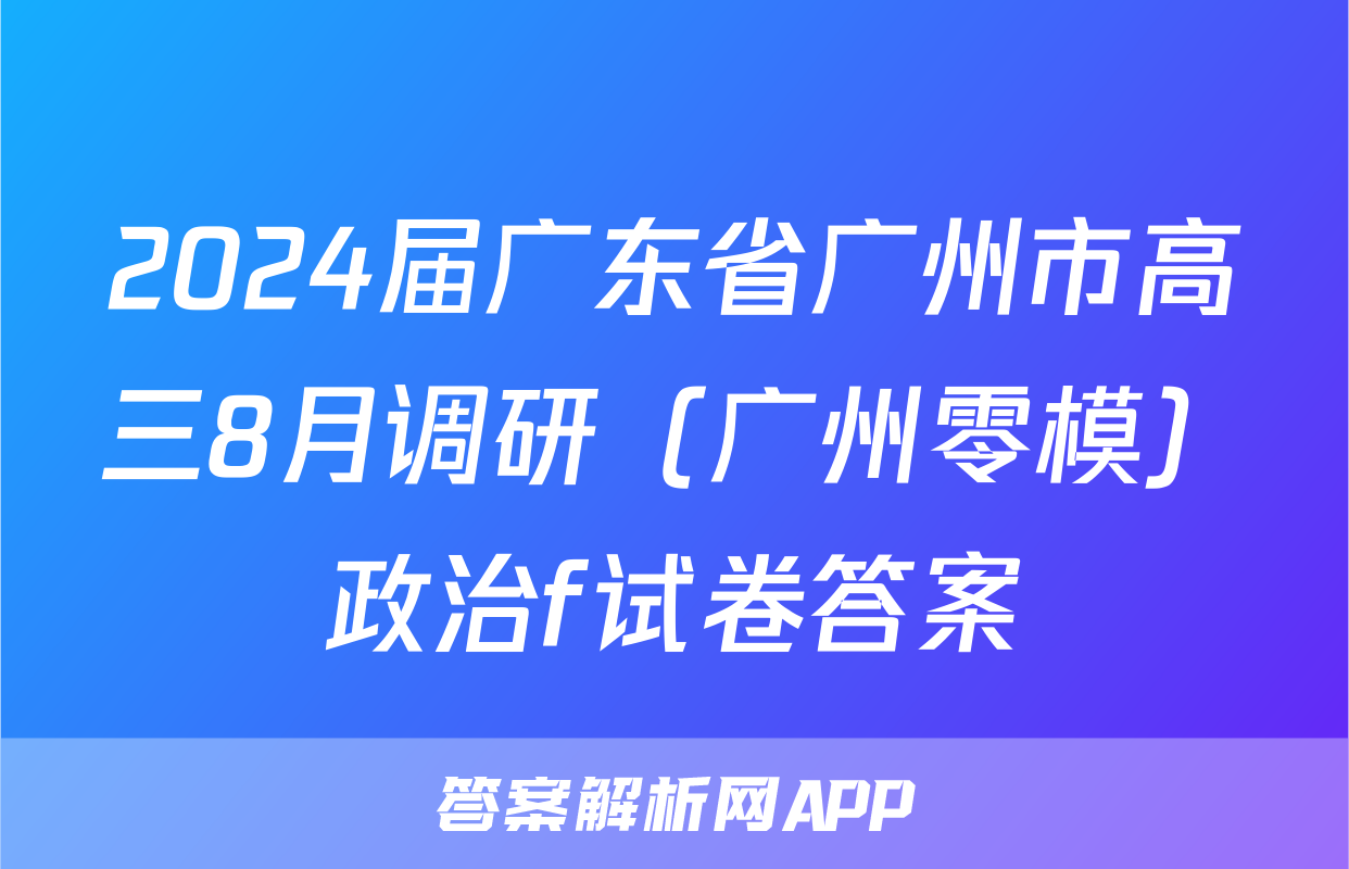 2024届广东省广州市高三8月调研（广州零模）政治f试卷答案