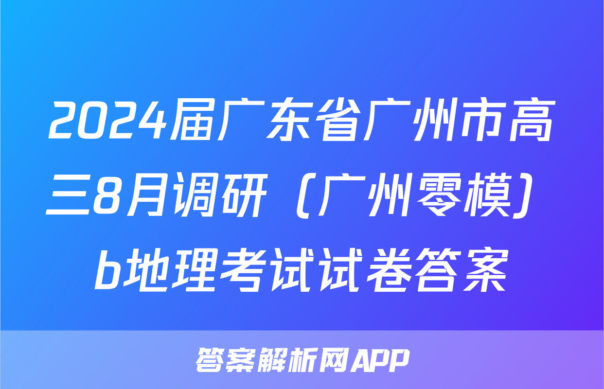 2024届广东省广州市高三8月调研（广州零模）b地理考试试卷答案