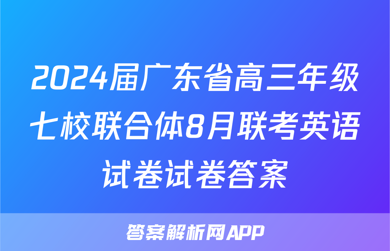 2024届广东省高三年级七校联合体8月联考英语试卷试卷答案