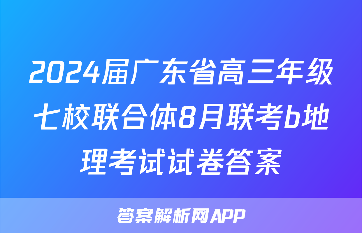 2024届广东省高三年级七校联合体8月联考b地理考试试卷答案