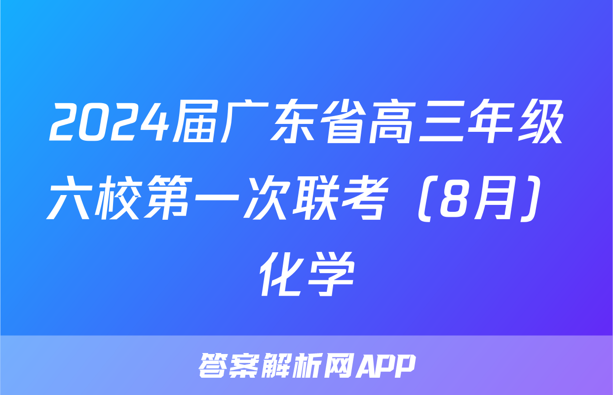 2024届广东省高三年级六校第一次联考（8月）化学