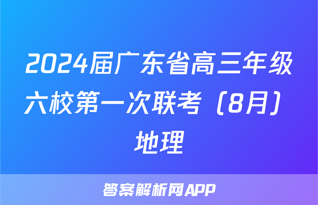 2024届广东省高三年级六校第一次联考（8月）地理