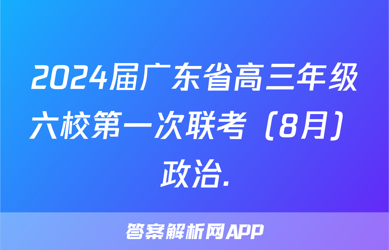 2024届广东省高三年级六校第一次联考（8月）政治.