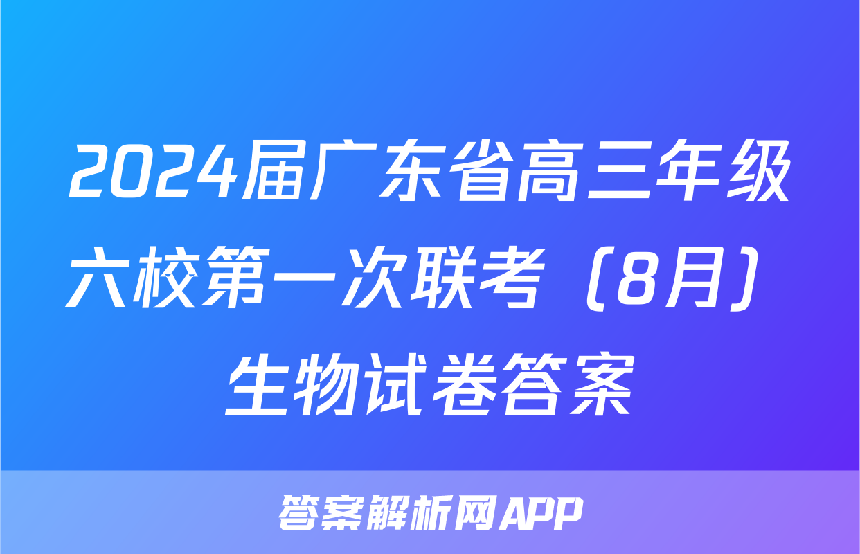2024届广东省高三年级六校第一次联考（8月）生物试卷答案