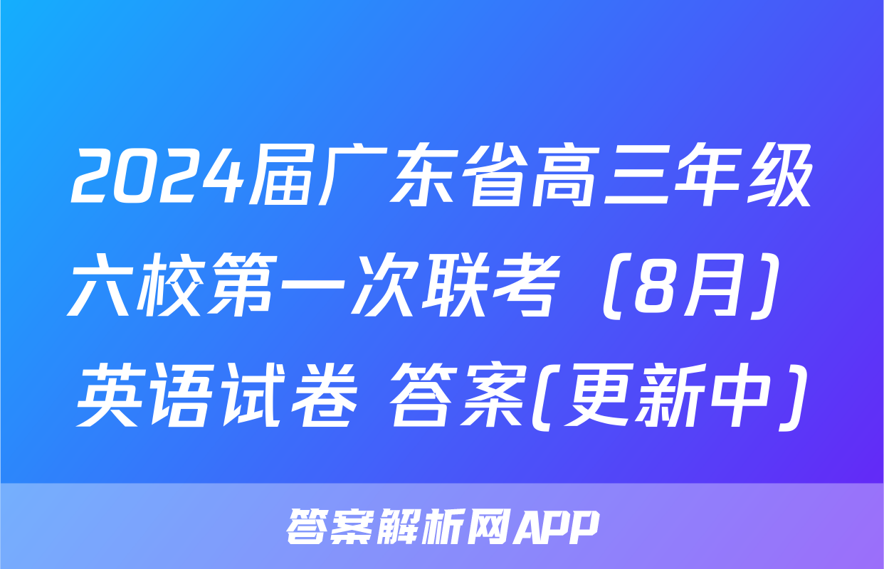 2024届广东省高三年级六校第一次联考（8月）英语试卷 答案(更新中)