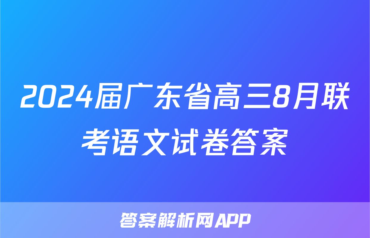 2024届广东省高三8月联考语文试卷答案