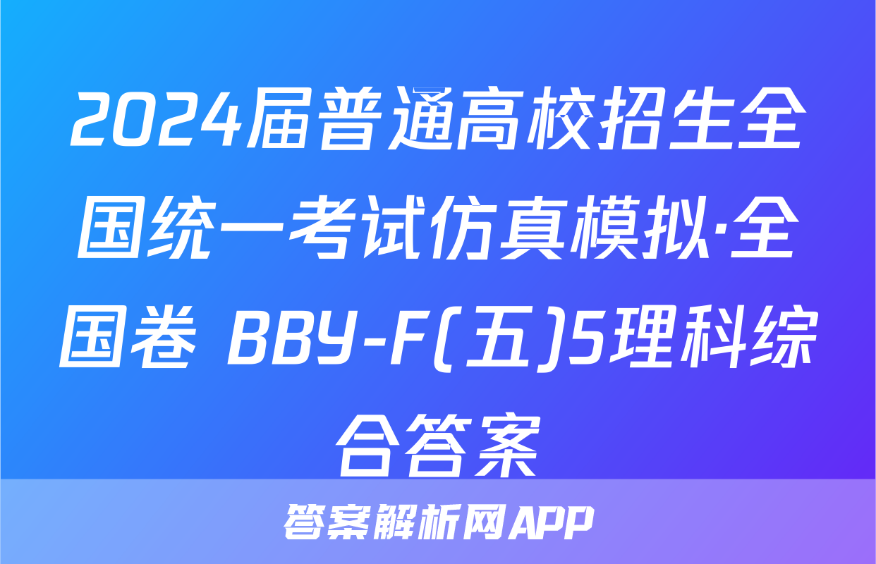 2024届普通高校招生全国统一考试仿真模拟·全国卷 BBY-F(五)5理科综合答案