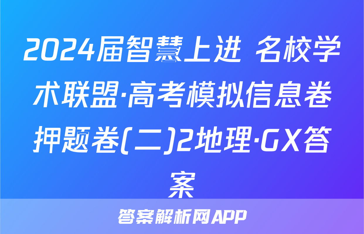 2024届智慧上进 名校学术联盟·高考模拟信息卷押题卷(二)2地理·GX答案