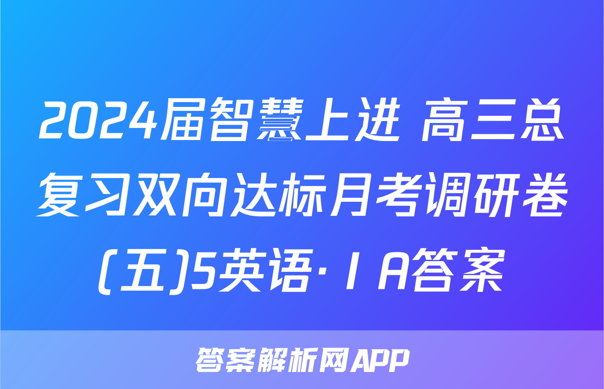 2024届智慧上进 高三总复习双向达标月考调研卷(五)5英语·ⅠA答案