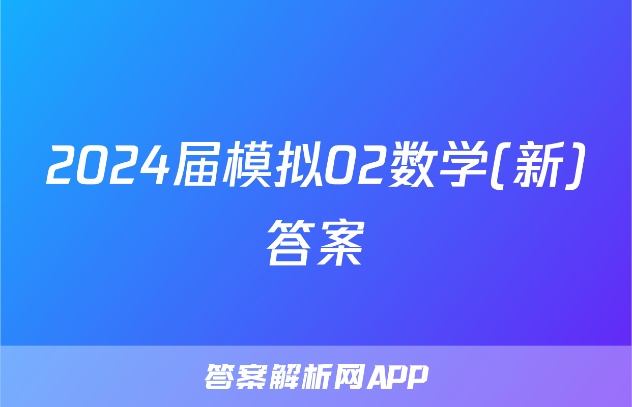 2024届模拟02数学(新)答案