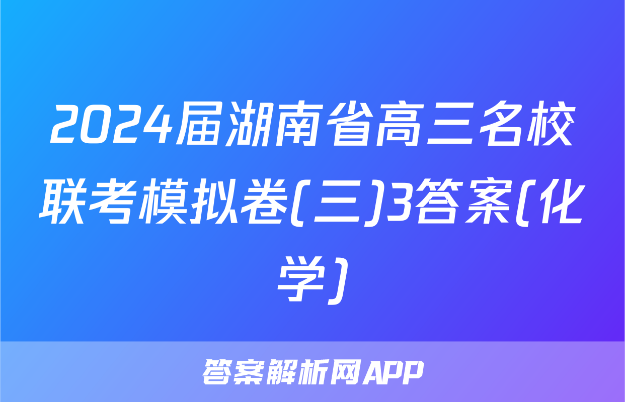 2024届湖南省高三名校联考模拟卷(三)3答案(化学)