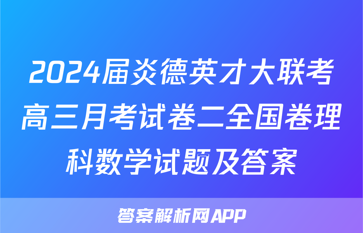 2024届炎德英才大联考高三月考试卷二全国卷理科数学试题及答案