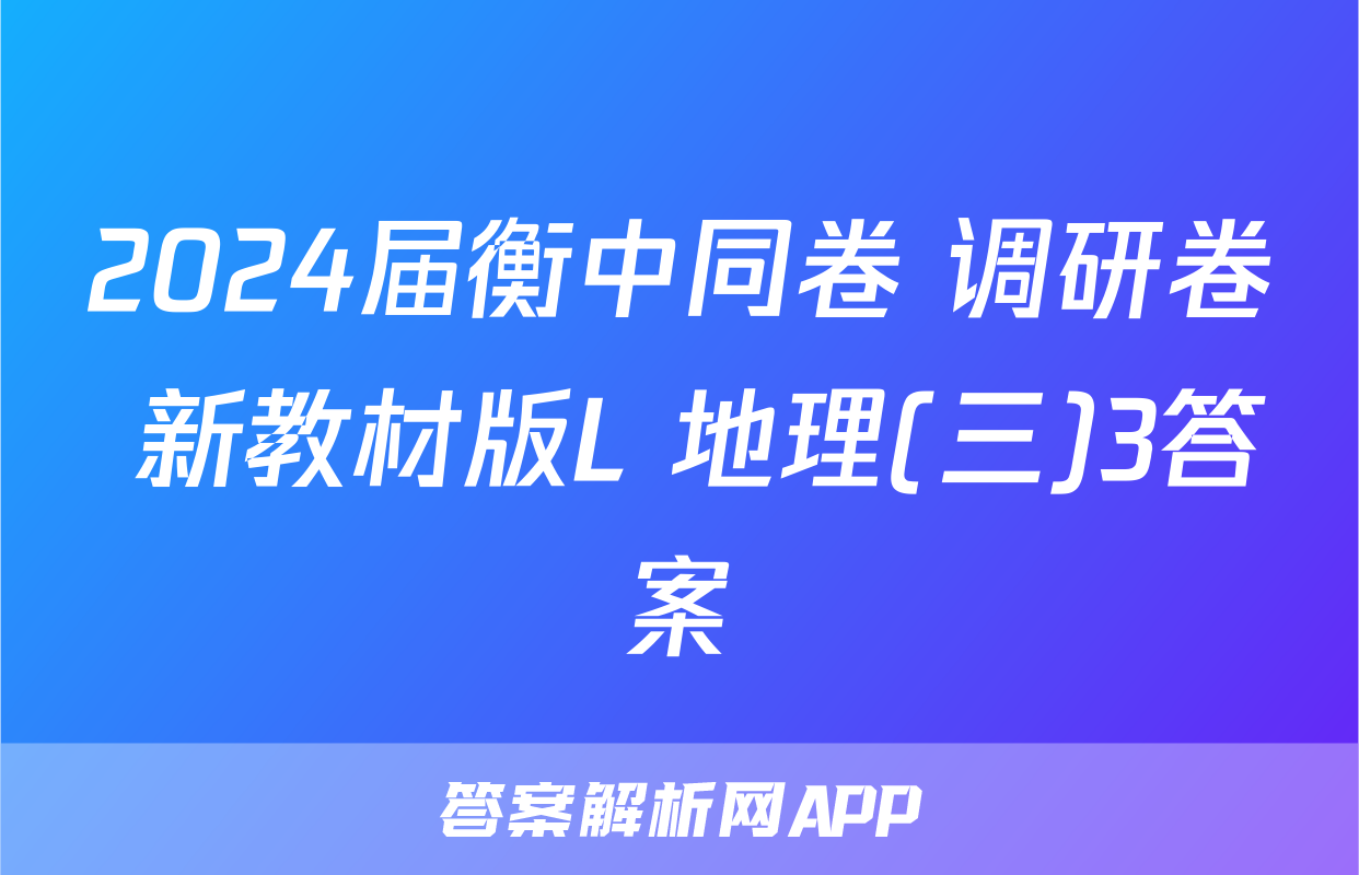 2024届衡中同卷 调研卷 新教材版L 地理(三)3答案