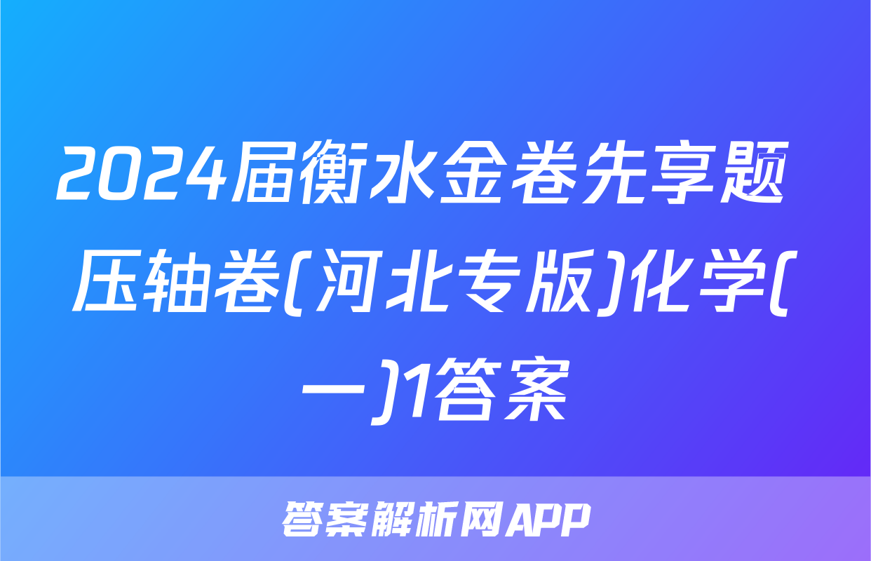 2024届衡水金卷先享题 压轴卷(河北专版)化学(一)1答案