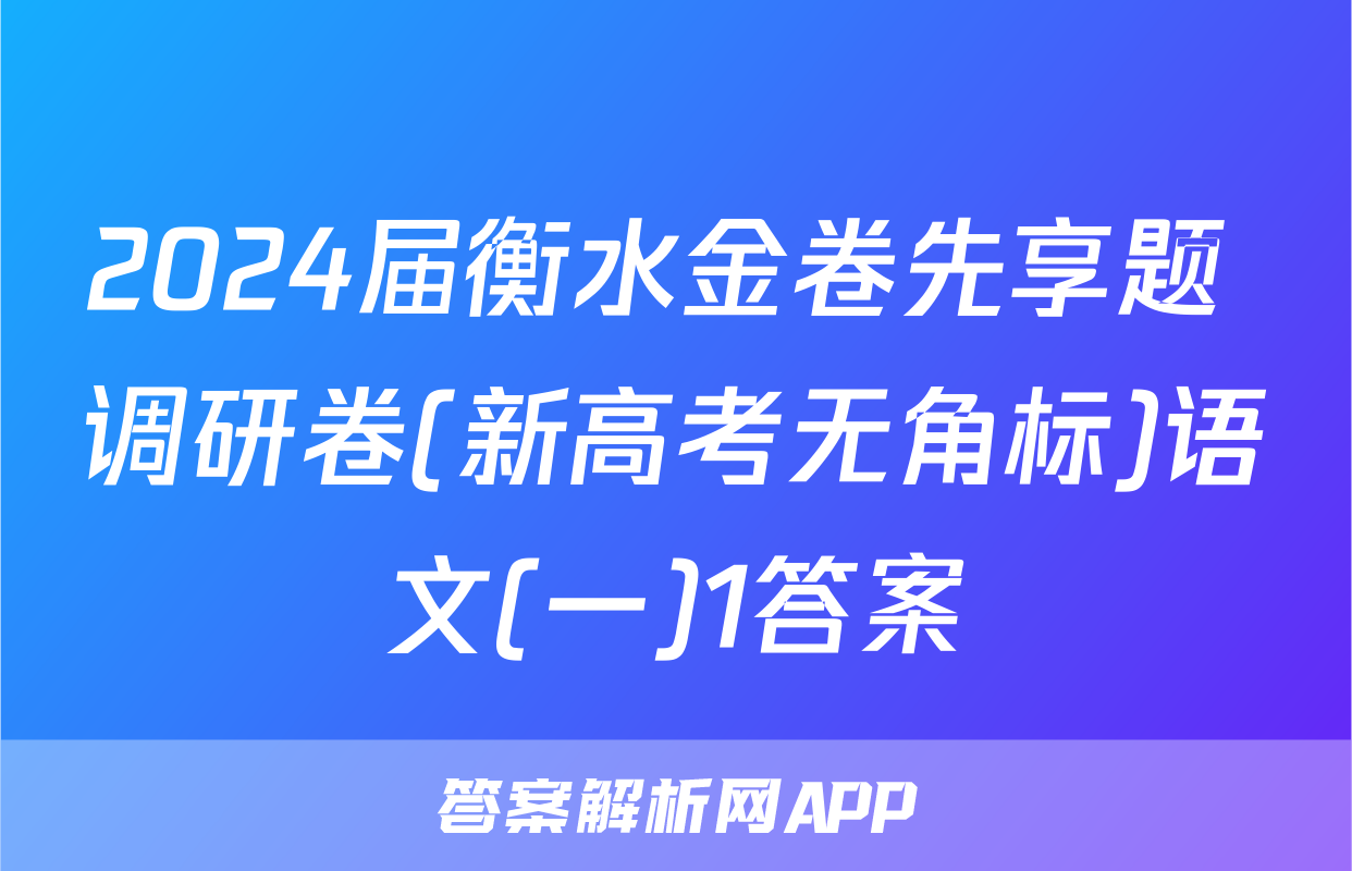 2024届衡水金卷先享题 调研卷(新高考无角标)语文(一)1答案