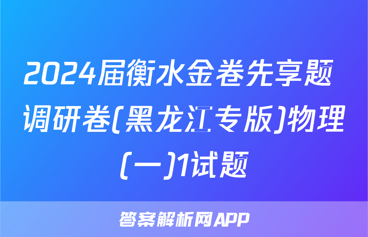 2024届衡水金卷先享题 调研卷(黑龙江专版)物理(一)1试题