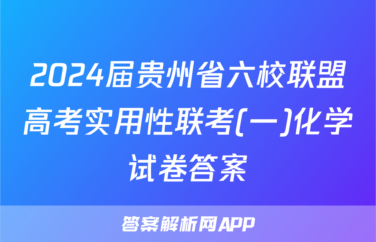2024届贵州省六校联盟高考实用性联考(一)化学试卷答案