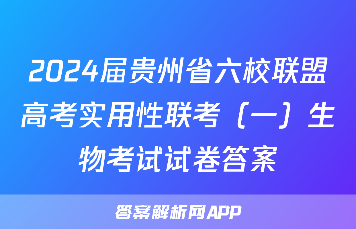 2024届贵州省六校联盟高考实用性联考（一）生物考试试卷答案