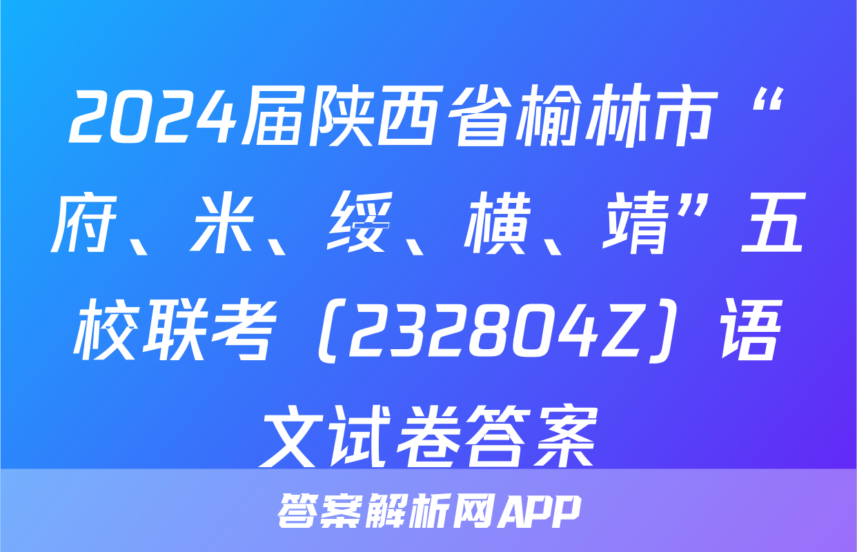 2024届陕西省榆林市“府、米、绥、横、靖”五校联考（232804Z）语文试卷答案