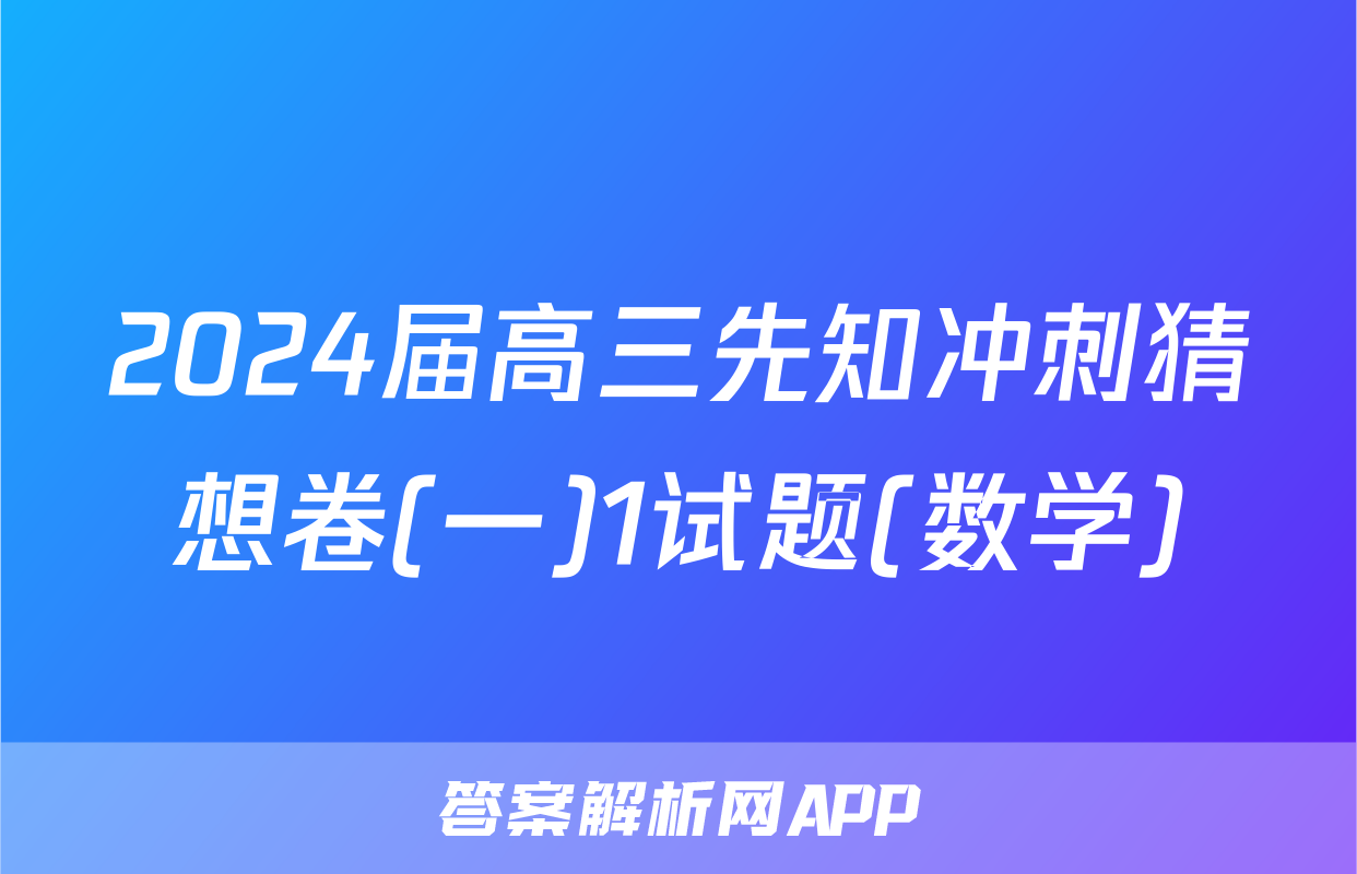 2024届高三先知冲刺猜想卷(一)1试题(数学)