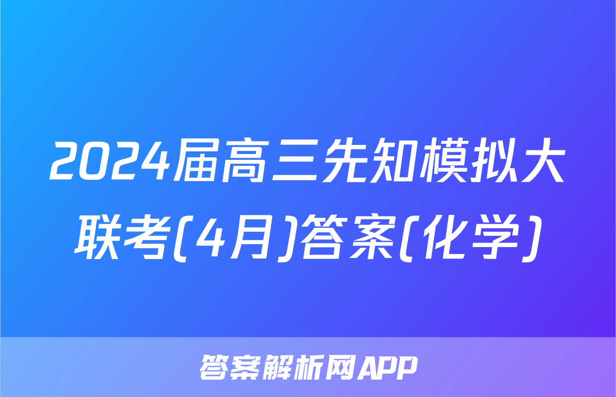 2024届高三先知模拟大联考(4月)答案(化学)