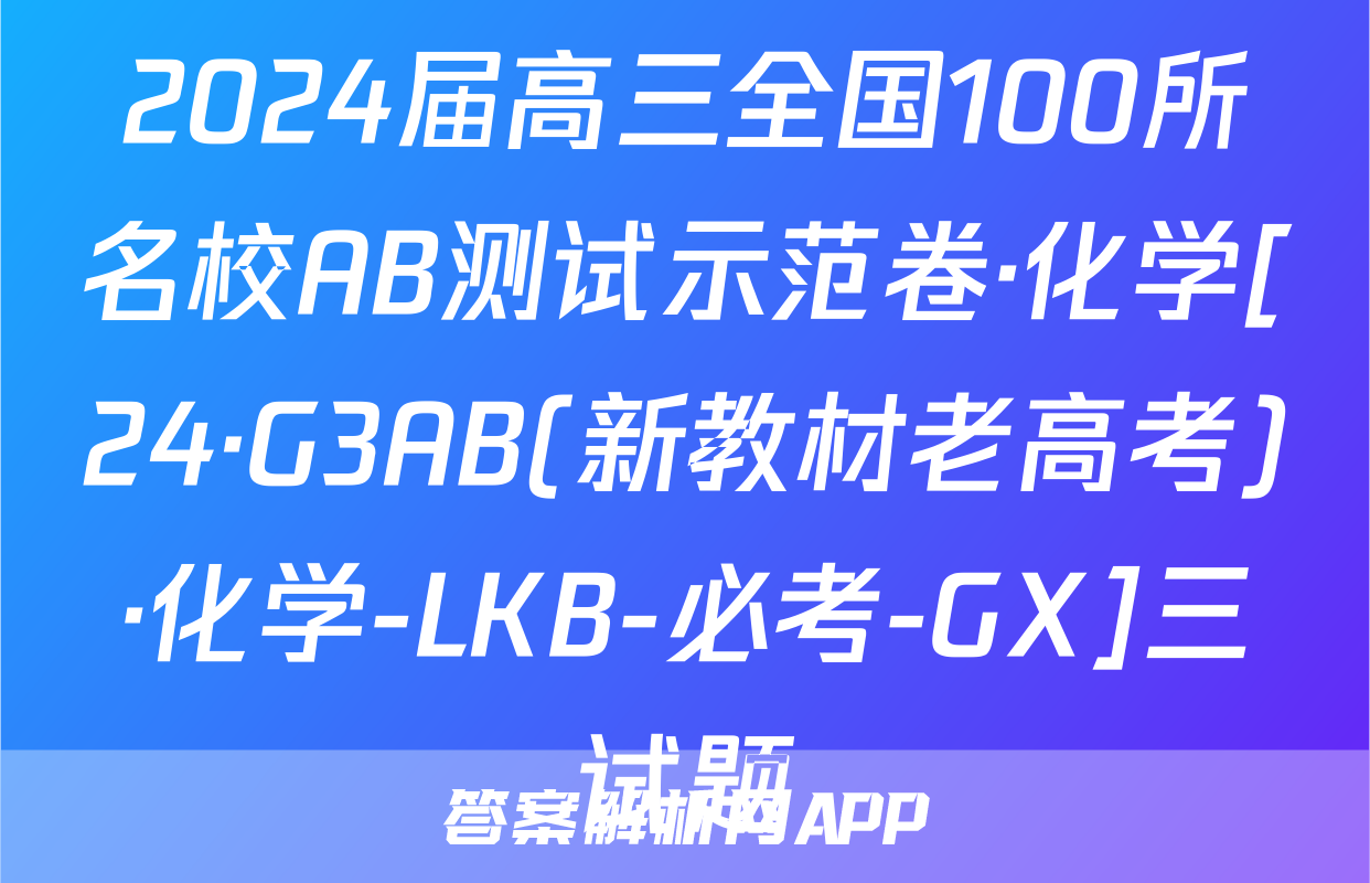 2024届高三全国100所名校AB测试示范卷·化学[24·G3AB(新教材老高考)·化学-LKB-必考-GX]三试题