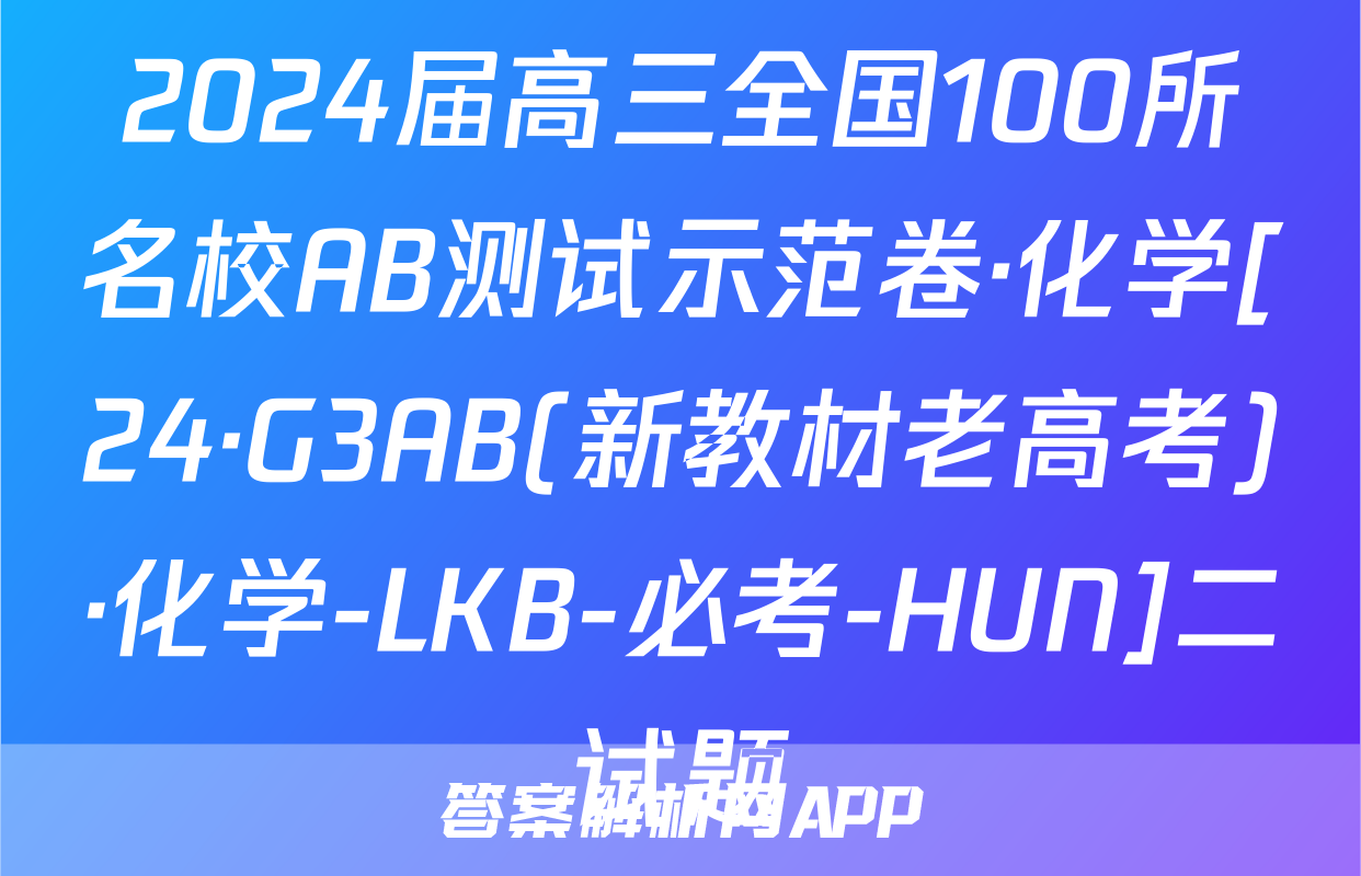 2024届高三全国100所名校AB测试示范卷·化学[24·G3AB(新教材老高考)·化学-LKB-必考-HUN]二试题