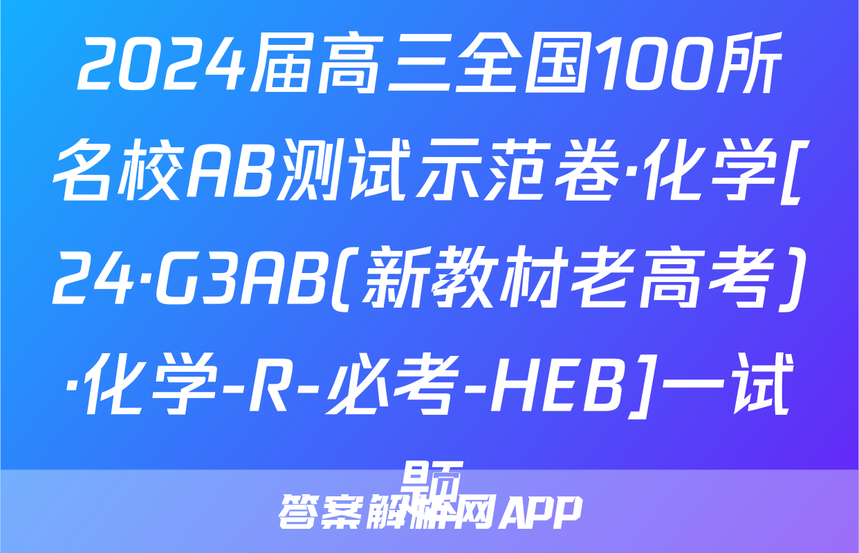 2024届高三全国100所名校AB测试示范卷·化学[24·G3AB(新教材老高考)·化学-R-必考-HEB]一试题