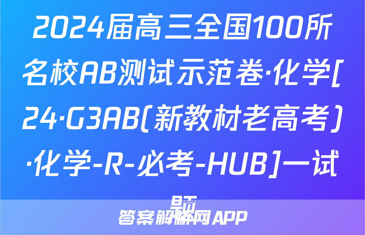 2024届高三全国100所名校AB测试示范卷·化学[24·G3AB(新教材老高考)·化学-R-必考-HUB]一试题