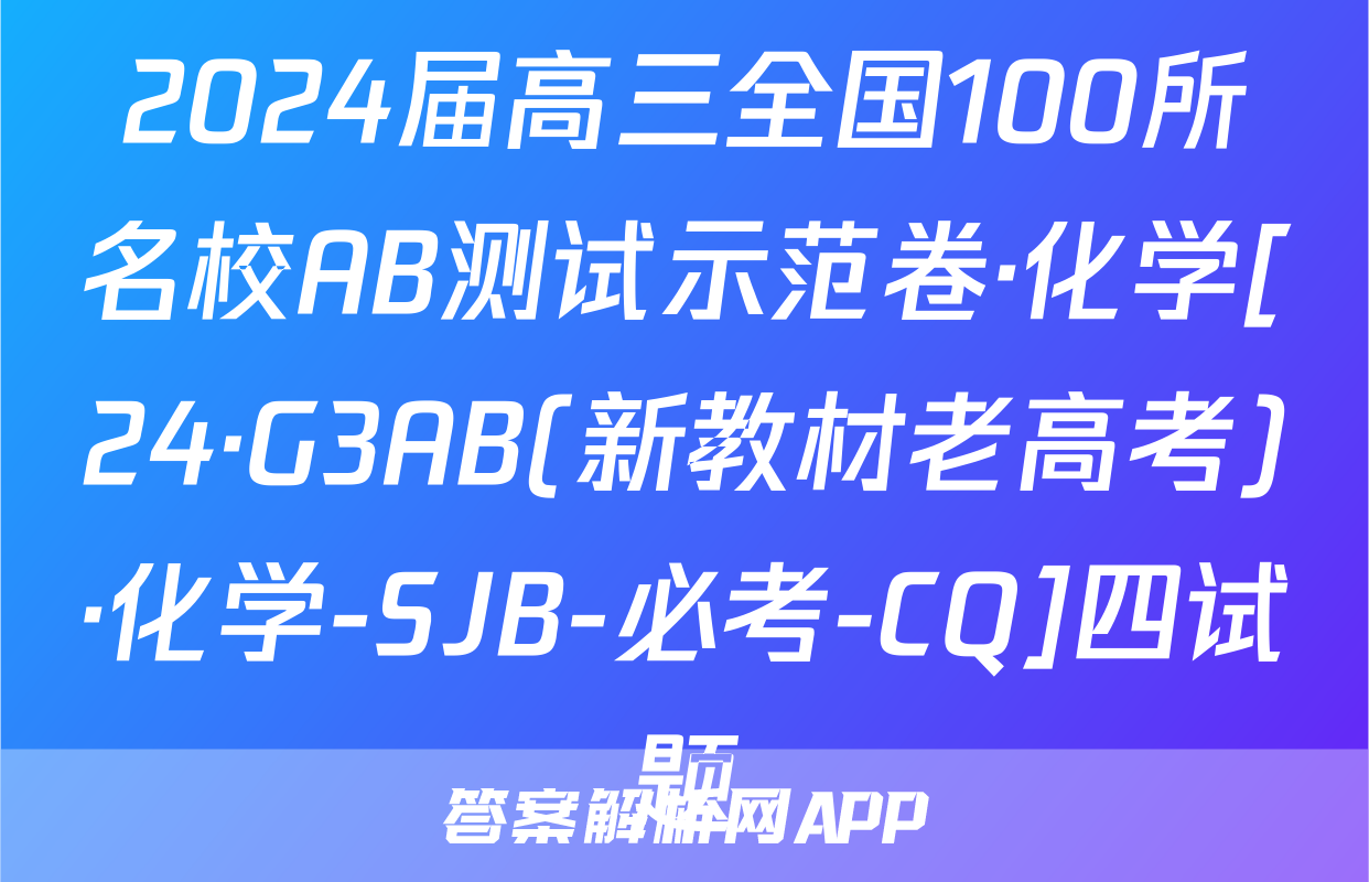 2024届高三全国100所名校AB测试示范卷·化学[24·G3AB(新教材老高考)·化学-SJB-必考-CQ]四试题