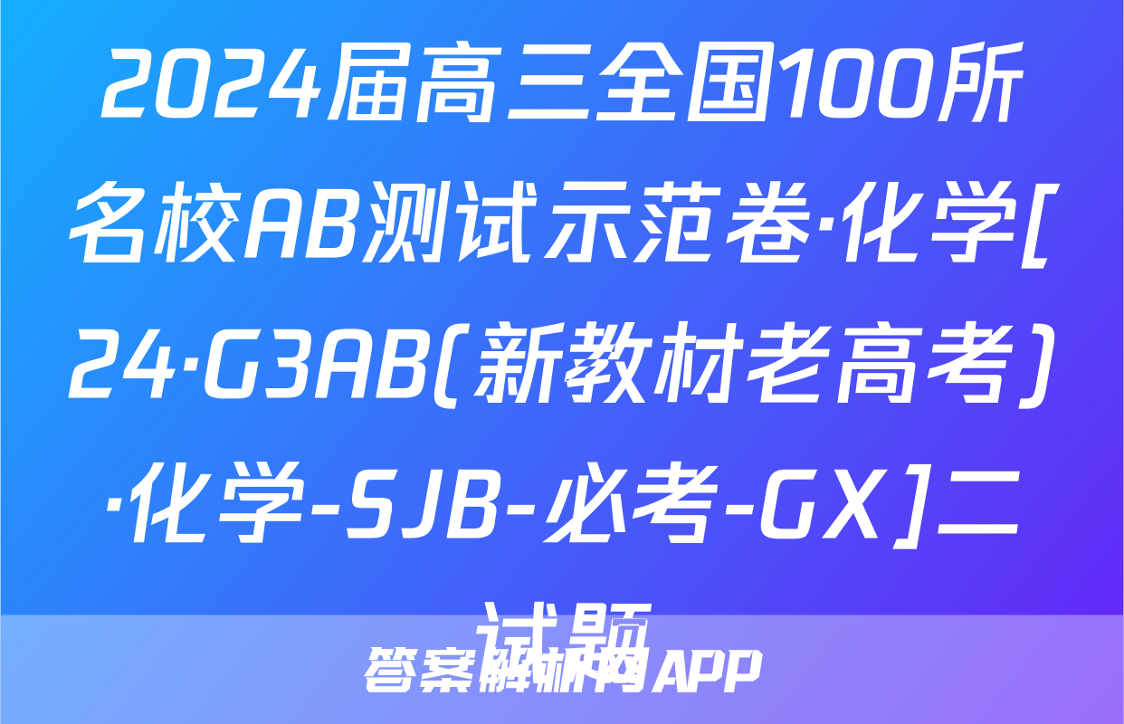 2024届高三全国100所名校AB测试示范卷·化学[24·G3AB(新教材老高考)·化学-SJB-必考-GX]二试题
