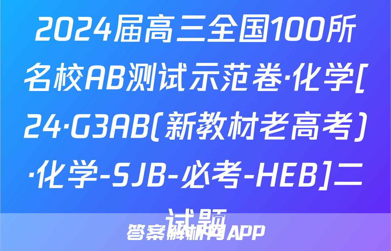 2024届高三全国100所名校AB测试示范卷·化学[24·G3AB(新教材老高考)·化学-SJB-必考-HEB]二试题