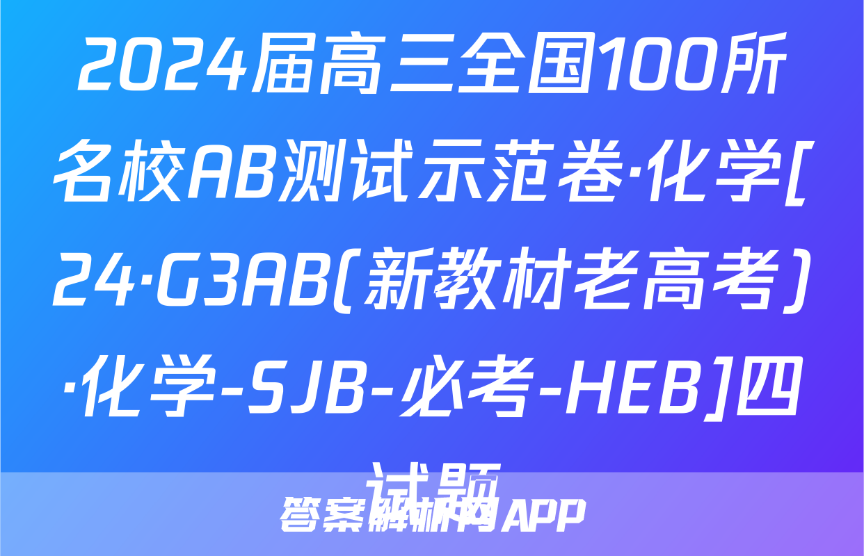 2024届高三全国100所名校AB测试示范卷·化学[24·G3AB(新教材老高考)·化学-SJB-必考-HEB]四试题