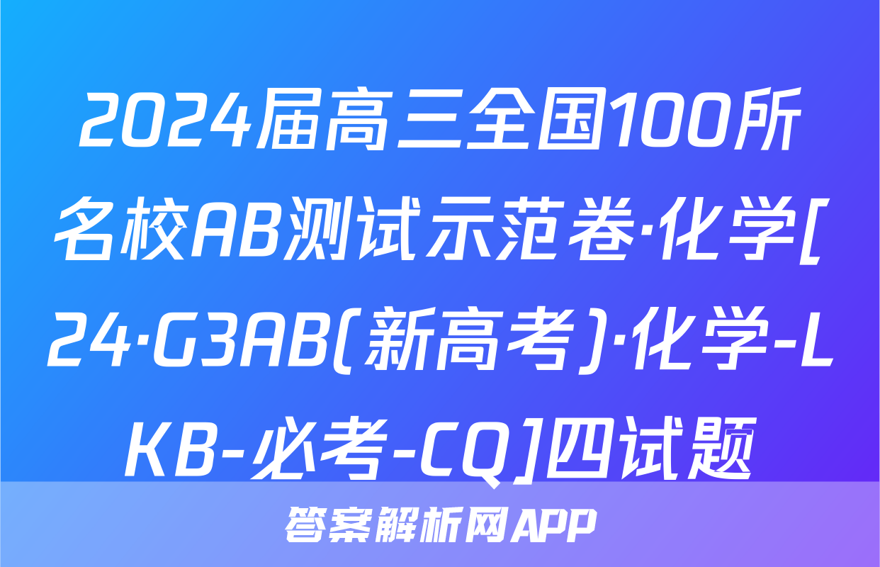 2024届高三全国100所名校AB测试示范卷·化学[24·G3AB(新高考)·化学-LKB-必考-CQ]四试题