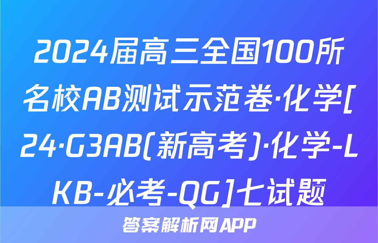 2024届高三全国100所名校AB测试示范卷·化学[24·G3AB(新高考)·化学-LKB-必考-QG]七试题