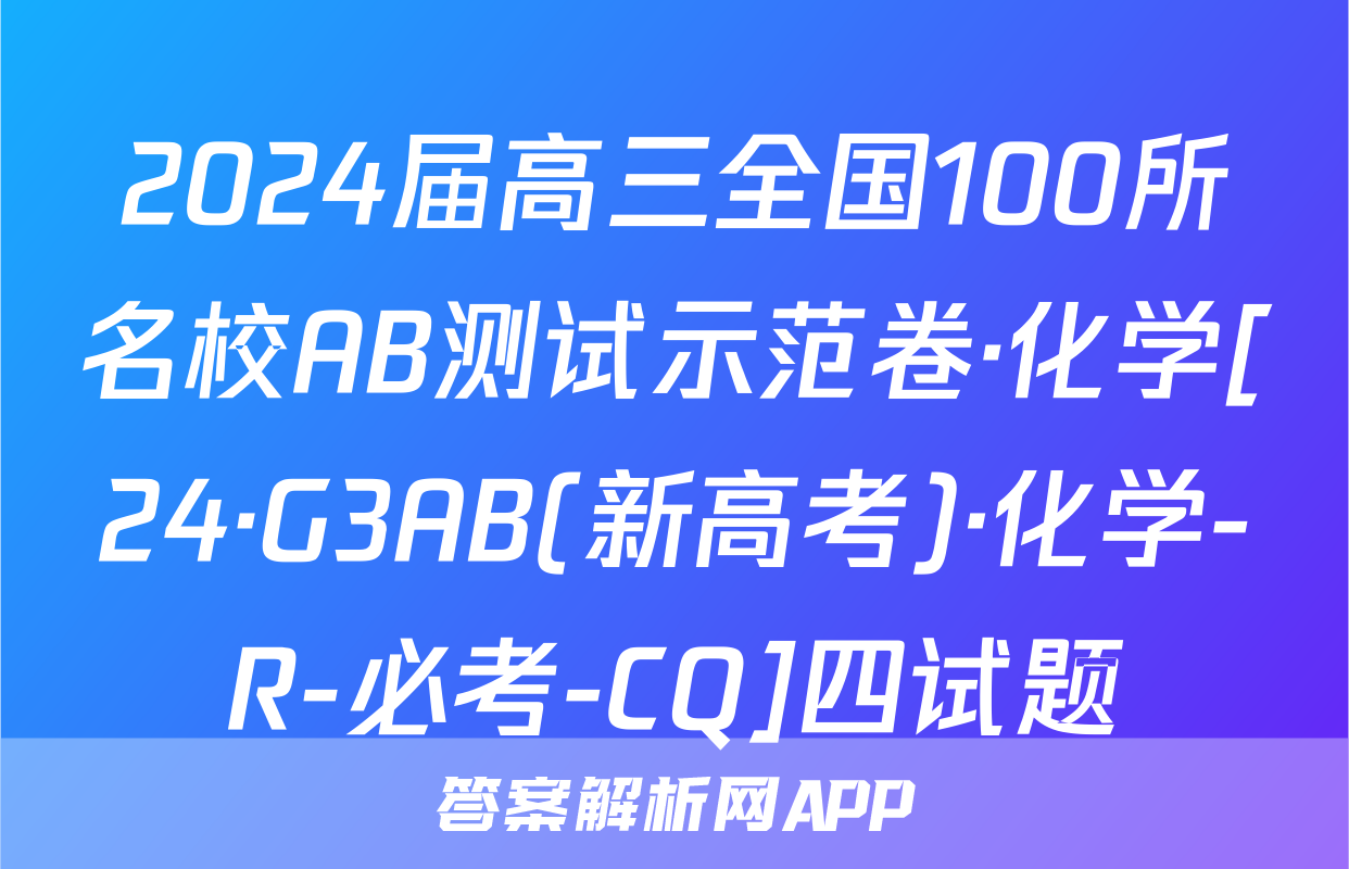2024届高三全国100所名校AB测试示范卷·化学[24·G3AB(新高考)·化学-R-必考-CQ]四试题