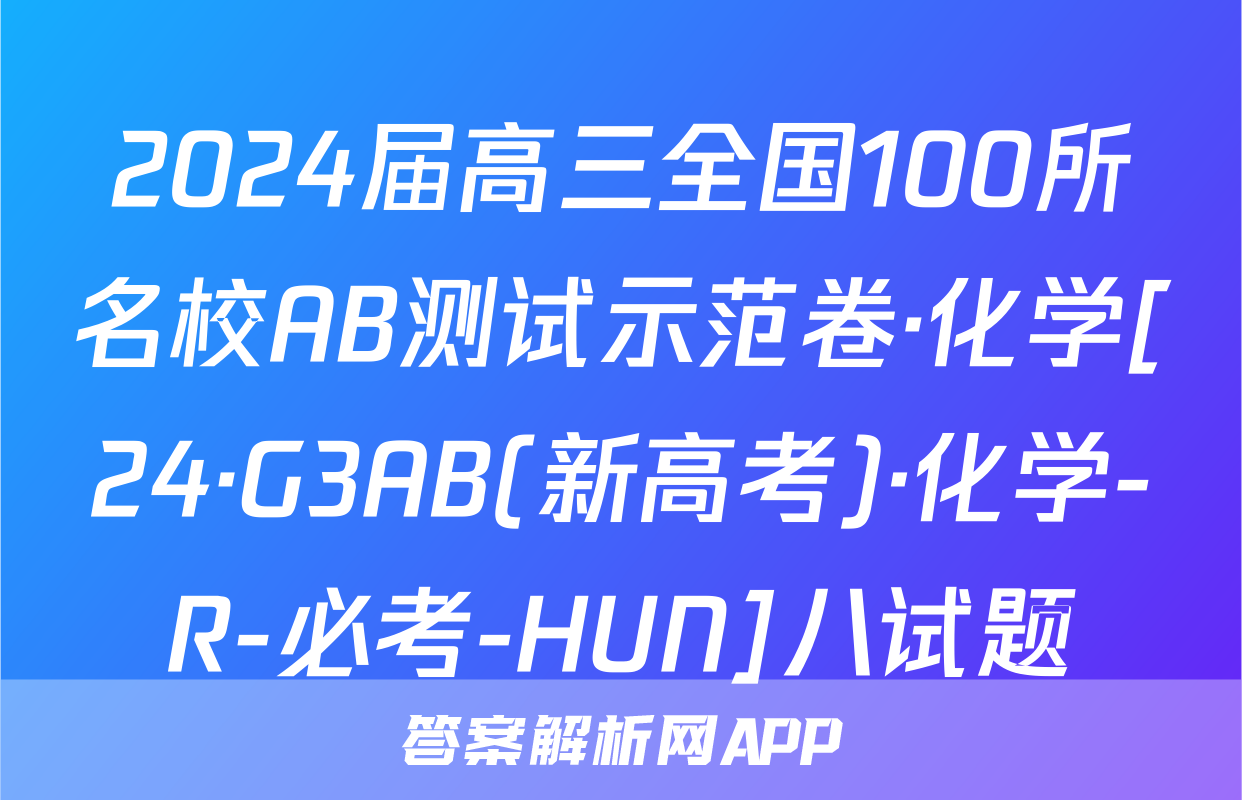 2024届高三全国100所名校AB测试示范卷·化学[24·G3AB(新高考)·化学-R-必考-HUN]八试题