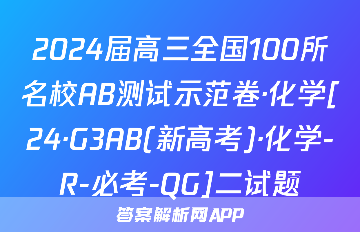 2024届高三全国100所名校AB测试示范卷·化学[24·G3AB(新高考)·化学-R-必考-QG]二试题