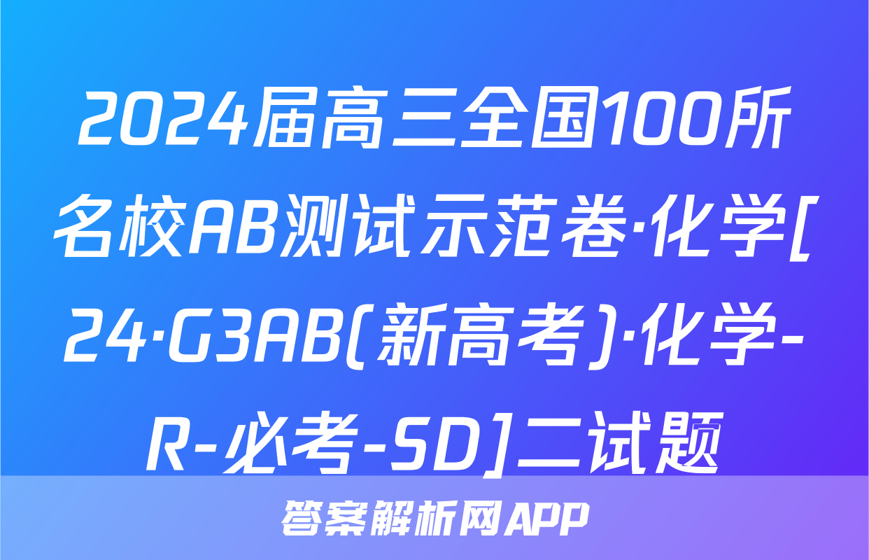 2024届高三全国100所名校AB测试示范卷·化学[24·G3AB(新高考)·化学-R-必考-SD]二试题
