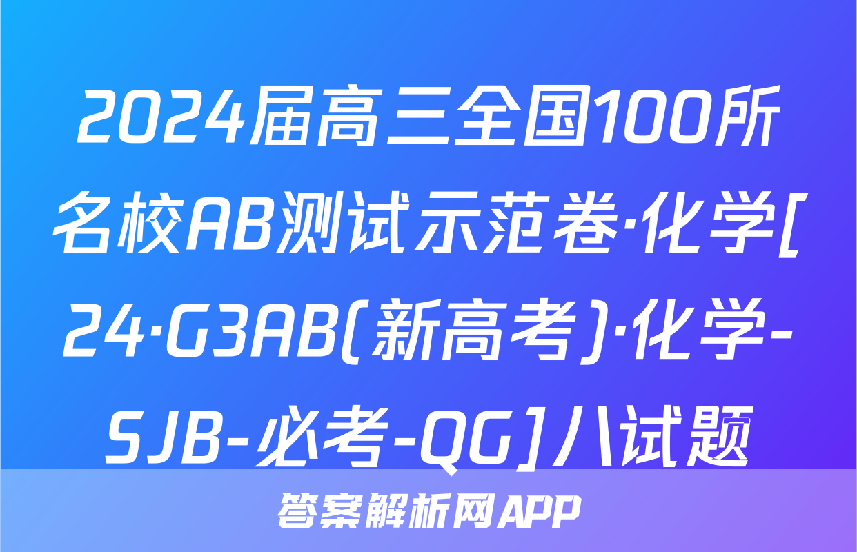 2024届高三全国100所名校AB测试示范卷·化学[24·G3AB(新高考)·化学-SJB-必考-QG]八试题