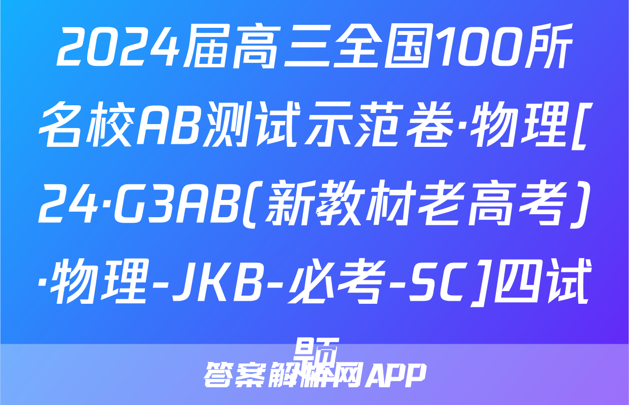 2024届高三全国100所名校AB测试示范卷·物理[24·G3AB(新教材老高考)·物理-JKB-必考-SC]四试题